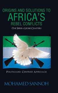 Origins and Solutions to Africa's Rebel Conflicts (the Seirra Leone Chapter)