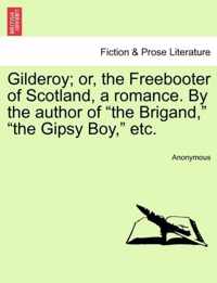 Gilderoy; Or, the Freebooter of Scotland, a Romance. by the Author of the Brigand, the Gipsy Boy, Etc.