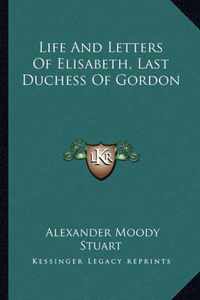 Life and Letters of Elisabeth, Last Duchess of Gordon