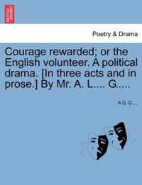 Courage Rewarded; Or the English Volunteer. a Political Drama. [in Three Acts and in Prose.] by Mr. A. L.... G.....