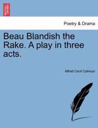 Beau Blandish the Rake. a Play in Three Acts.