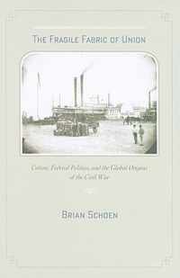 The Fragile Fabric of Union - Cotton, Federal Politics, and the Global Origins of the Civil War