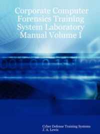 Corporate Computer Forensics Training System Laboratory Manual Volume I