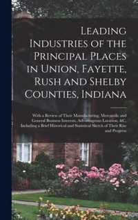 Leading Industries of the Principal Places in Union, Fayette, Rush and Shelby Counties, Indiana