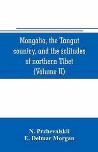 Mongolia, the Tangut country, and the solitudes of northern Tibet, being a narrative of three years' travel in eastern high Asia (Volume II)