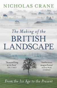 The Making Of The British Landscape From the Ice Age to the Present