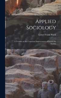 Applied Sociology; a Treatise on the Conscious Improvement of Society by Society