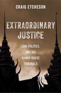 Extraordinary Justice  Law, Politics, and the Khmer Rouge Tribunals