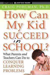 How Can My Kid Succeed in School? What Parents and Teachers Can Do to Conquer Learning Problems