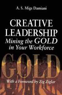 Creative Leadership Mining the Gold in Your Work Force