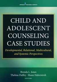 Child and Adolescent Counseling Case Studies: Developmental, Relational, Multicultural, and Systemic Perspectives