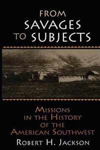 From Savages to Subjects: Missions in the History of the American Southwest