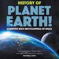 History of Planet Earth! Scientific Kid's Encyclopedia of Space - Cosmology for Kids - Children's Cosmology Books