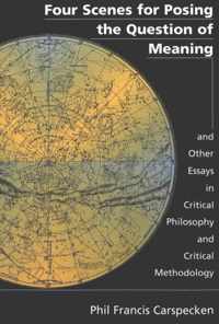 Four Scenes for Posing the Question of Meaning and Other Essays in Critical Philosophy and Critical Methodology