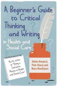 A Beginner's Guide to Critical Thinking and Writing in Health and Social Care