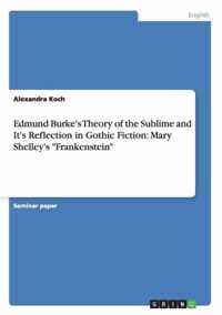 Edmund Burke's Theory of the Sublime and It's Reflection in Gothic Fiction: Mary Shelley's "Frankenstein"