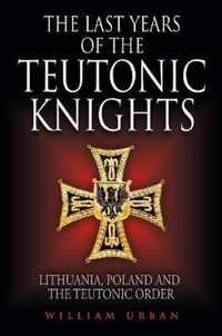 The Last Years of the Teutonic Knights: Lithuania, Poland and the Teutonic Order