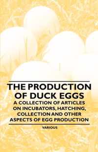 The Production of Duck Eggs - A Collection of Articles on Incubators, Hatching, Collection and Other Aspects of Egg Production