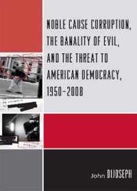 Noble Cause Corruption, the Banality of Evil, and the Threat to American Democracy, 1950-2008