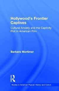 Hollywood's Frontier Captives: Cultural Anxiety and the Captivity Plot in American Film