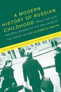 A Modern History of Russian Childhood From the Late Imperial Period to the Collapse of the Soviet Union The Bloomsbury History of Modern Russia Series