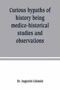 Curious bypaths of history being medico-historical studies and observations