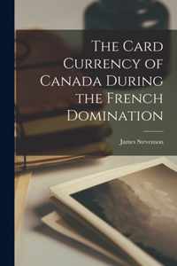 The Card Currency of Canada During the French Domination [microform]