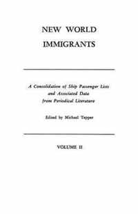 New World Immigrants. a Consolidation of Ship Passenger Lists and Associated Data from Periodical Literature. in Two Volumes. Volume II