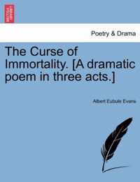 The Curse of Immortality. [A Dramatic Poem in Three Acts.]