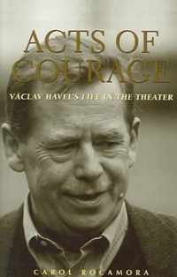 Acts Of Courage: Vaclav Havel's Life In The Theatre