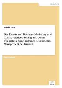 Der Einsatz von Database Marketing und Computer Aided Selling und deren Integration zum Customer Relationship Management bei Banken