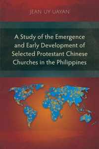 A Study of the Emergence and Early Development of Selected Protestant Chinese Churches in the Philippines