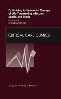 Optimizing Antimicrobial Therapy of Life-threatening Infection, Sepsis and Septic Shock, An Issue of Critical Care Clinics