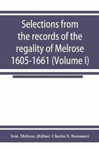 Selections from the records of the regality of Melrose 1605-1661 (Volume I)