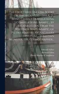 The First Three English Books on America -1555 A. D.. Being Chiefly Translations, Compilations, &c., by Richard Eden, From the Writings, Maps, &c. of Pietro Martire, of Anghiera (1455-1526) ... Sebastian Munster, the Cosmographer...