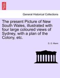 The Present Picture of New South Wales, Illustrated with Four Large Coloured Views of Sydney, with a Plan of the Colony, Etc.