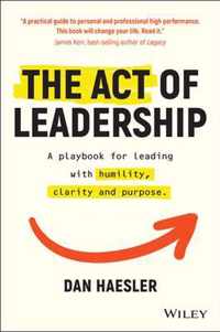 The Act of Leadership - A playbook for leading with humility, clarity and purpose