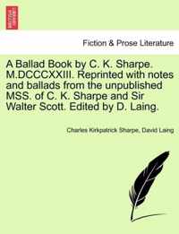 A Ballad Book by C. K. Sharpe. M.DCCCXXIII. Reprinted with Notes and Ballads from the Unpublished Mss. of C. K. Sharpe and Sir Walter Scott. Edited by D. Laing.