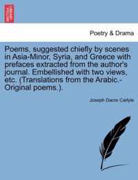 Poems, Suggested Chiefly by Scenes in Asia-Minor, Syria, and Greece with Prefaces Extracted from the Author's Journal. Embellished with Two Views, Etc. (Translations from the Arabic.-Original Poems.).