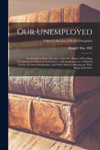 Our Unemployed: an Attempt to Point out Some of the Best Means of Providing Occupation for Distressed Labrourers