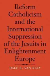 Reform Catholicism and the International Suppression of the Jesuits in Enlightenment Europe