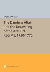 The Damiens Affair and the Unraveling of the ANCIEN REGIME, 1750-1770