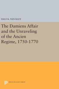 The Damiens Affair and the Unraveling of the ANCIEN REGIME, 1750-1770