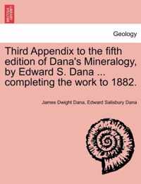 Third Appendix to the Fifth Edition of Dana's Mineralogy, by Edward S. Dana ... Completing the Work to 1882.