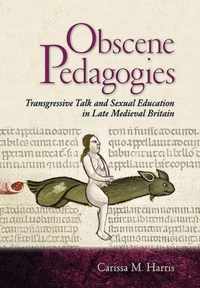 Obscene Pedagogies Transgressive Talk and Sexual Education in Late Medieval Britain