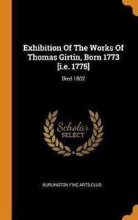 Exhibition of the Works of Thomas Girtin, Born 1773 [i.E. 1775]