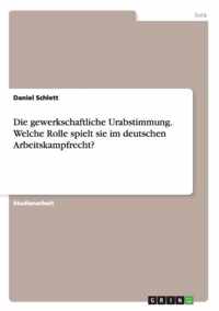 Die gewerkschaftliche Urabstimmung. Welche Rolle spielt sie im deutschen Arbeitskampfrecht?