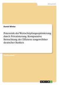 Potenziale der Wertschoepfungsoptimierung durch Privatisierung. Komparative Betrachtung der Effizienz ausgewahlter deutscher Banken