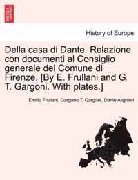 Della Casa Di Dante. Relazione Con Documenti Al Consiglio Generale del Comune Di Firenze. [By E. Frullani and G. T. Gargoni. with Plates.]