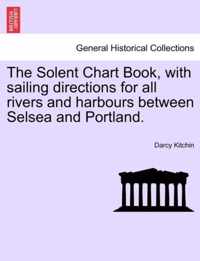 The Solent Chart Book, with Sailing Directions for All Rivers and Harbours Between Selsea and Portland.